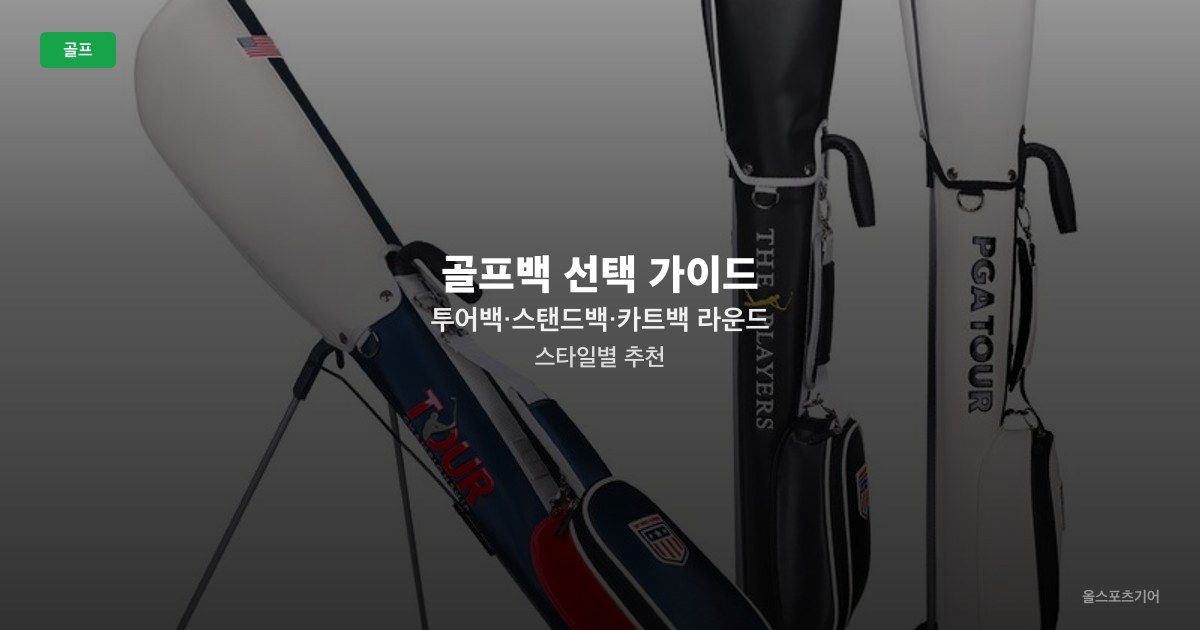 골프백 선택 가이드 — 투어백·스탠드백·카트백 라운드 스타일별 추천