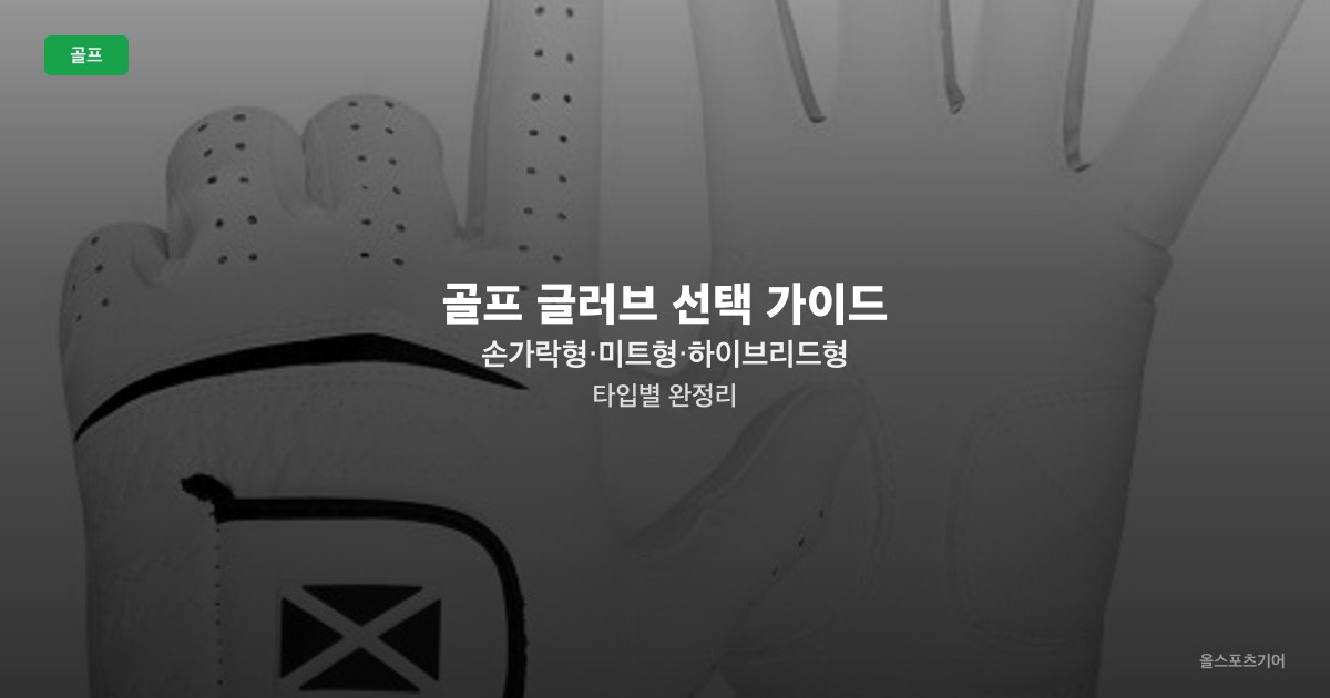 골프 글러브 선택 가이드 — 손가락형·미트형·하이브리드형 타입별 완정리