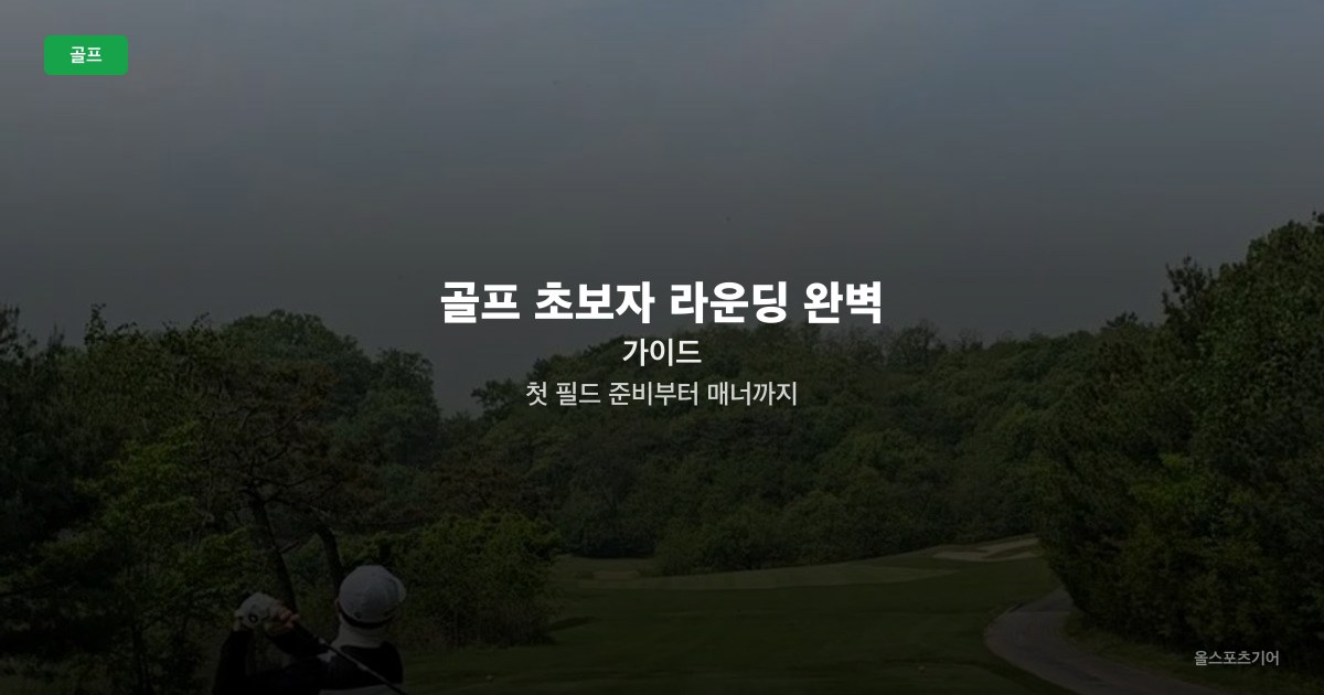 골프 초보자 라운딩 완벽 가이드 — 첫 필드 준비부터 매너까지
