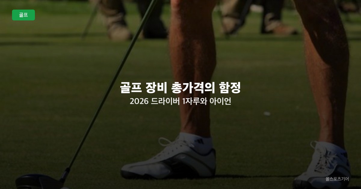 골프 장비 총가격의 함정 2026 — 드라이버 1자루와 아이언 세트, 클럽당 단가로 다시 보기