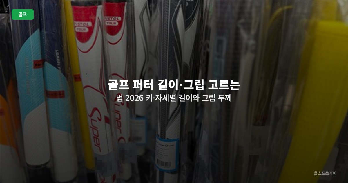 골프 퍼터 길이·그립 고르는 법 2026 — 키·자세별 길이와 그립 두께 가이드