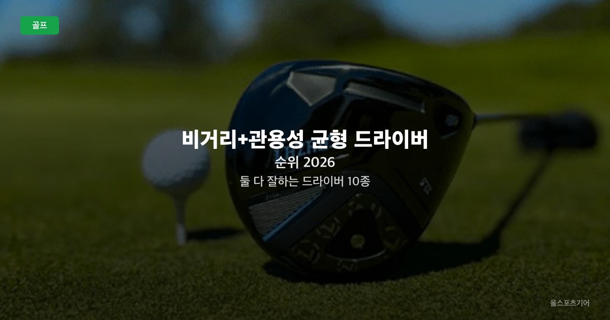 비거리+관용성 균형 드라이버 순위 2026 — 둘 다 잘하는 드라이버 10종