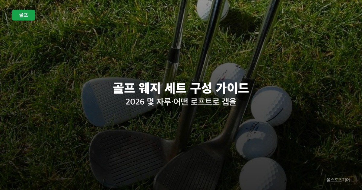 골프 웨지 세트 구성 가이드 2026 — 몇 자루·어떤 로프트로 갭을 메울까