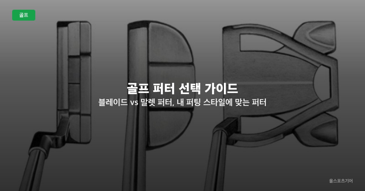 골프 퍼터 선택 가이드 — 블레이드 vs 말렛 퍼터, 내 퍼팅 스타일에 맞는 퍼터 선택법