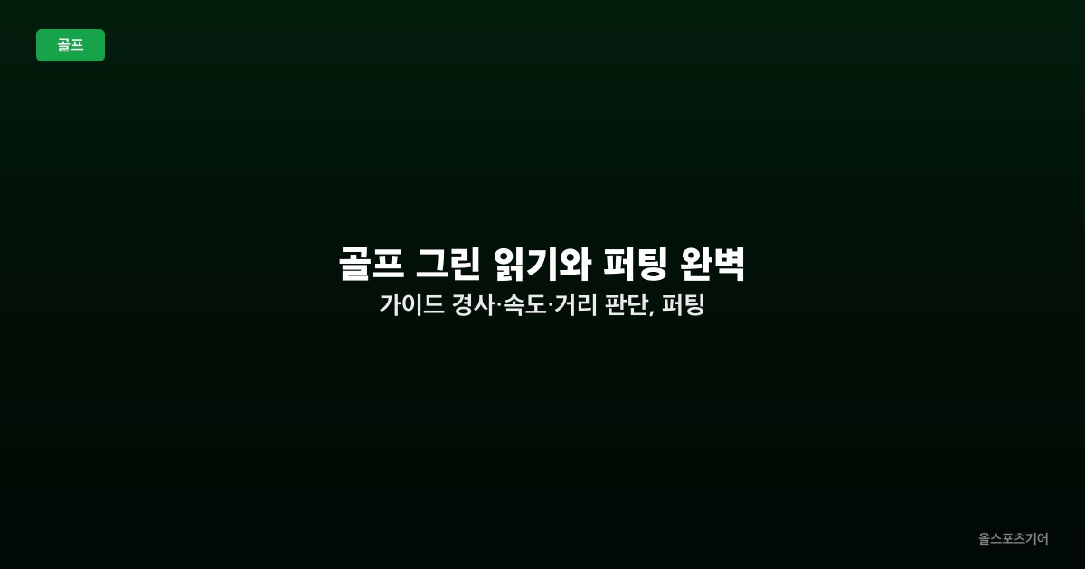 골프 그린 읽기와 퍼팅 완벽 가이드 — 경사·속도·거리 판단, 퍼팅 스트로크 기본, 롱퍼팅·쇼트퍼팅 전략
