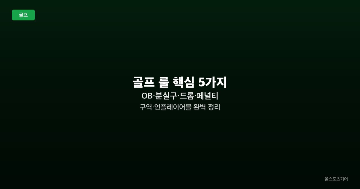 골프 룰 핵심 5가지 — OB·분실구·드롭·페널티 구역·언플레이어블 완벽 정리