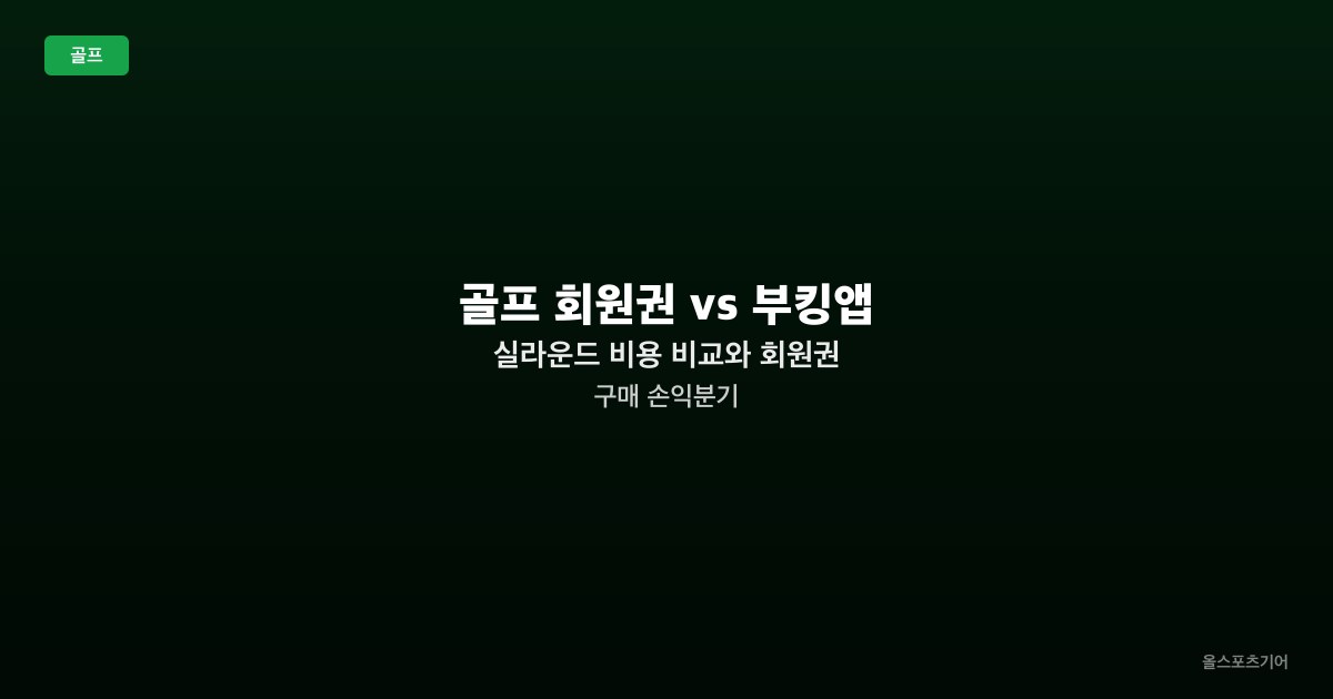 골프 회원권 vs 부킹앱 — 실라운드 비용 비교와 회원권 구매 손익분기