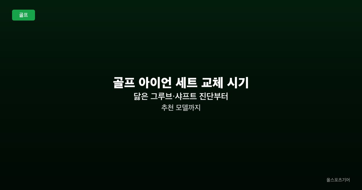 골프 아이언 세트 교체 시기 — 닳은 그루브·샤프트 진단부터 추천 모델까지