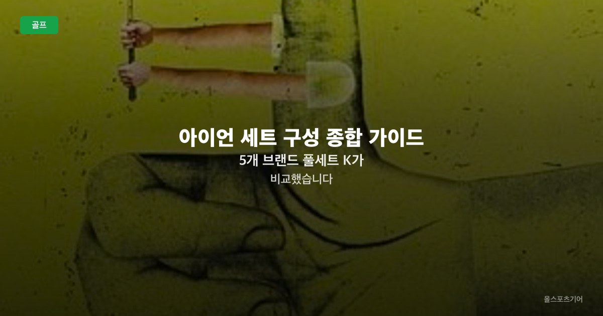 아이언 세트 구성 종합 가이드 — 5개 브랜드 풀세트 K가 비교했습니다