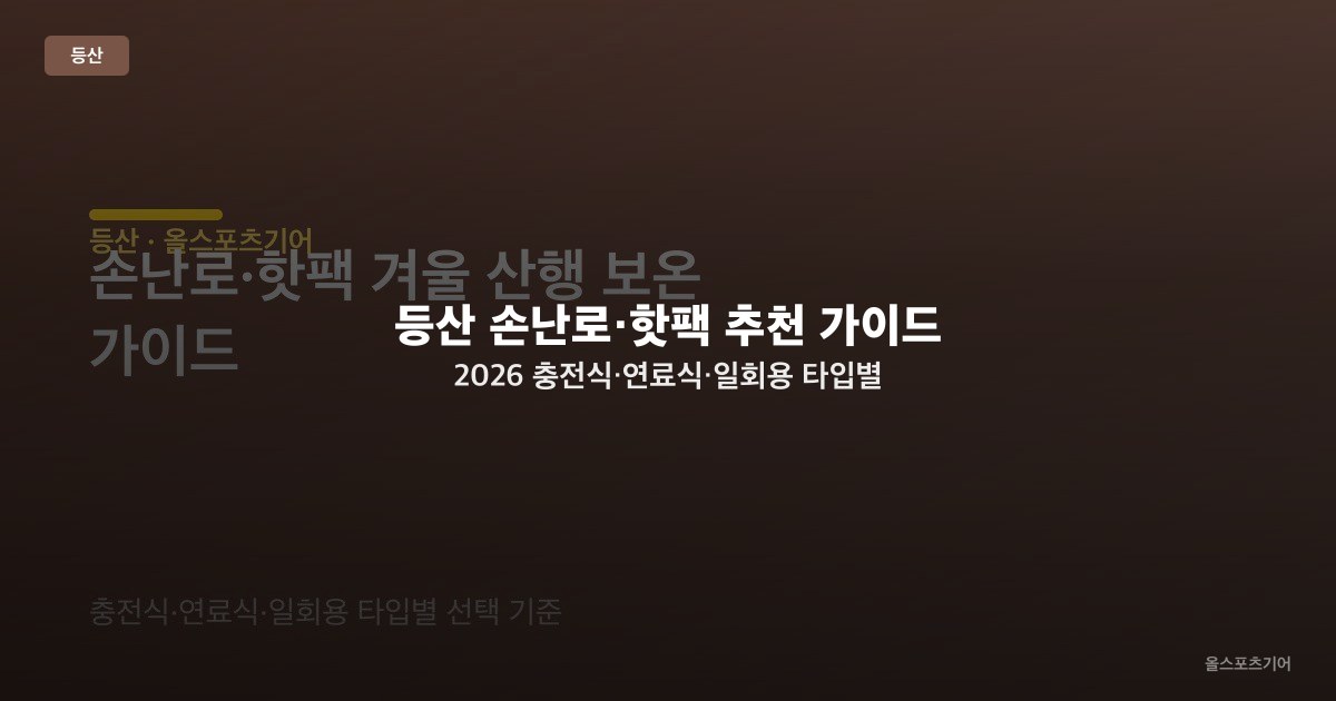 등산 손난로·핫팩 추천 가이드 2026 — 충전식·연료식·일회용 타입별 겨울 산행 보온법