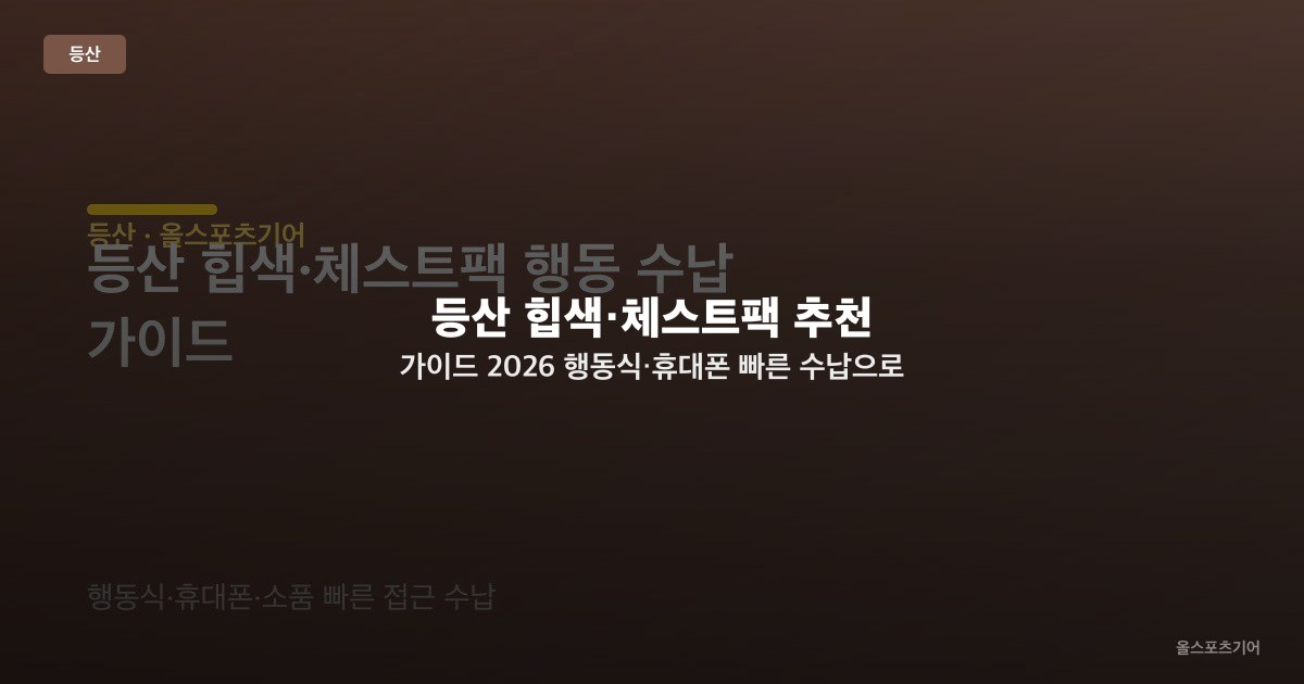 등산 힙색·체스트팩 추천 가이드 2026 — 행동식·휴대폰 빠른 수납으로 고르는 보조 가방