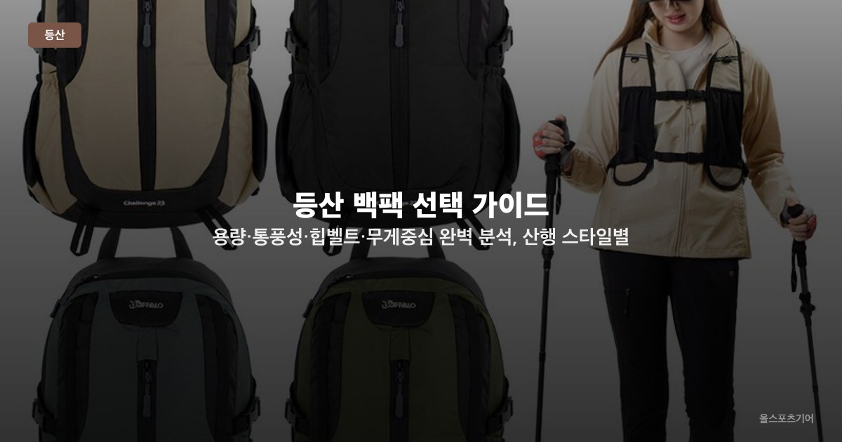 등산 백팩 선택 가이드 — 용량·통풍성·힙벨트·무게중심 완벽 분석, 산행 스타일별 추천