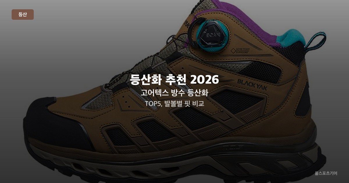 등산화 추천 2026 — 고어텍스 방수 등산화 TOP5, 발볼별 핏 비교