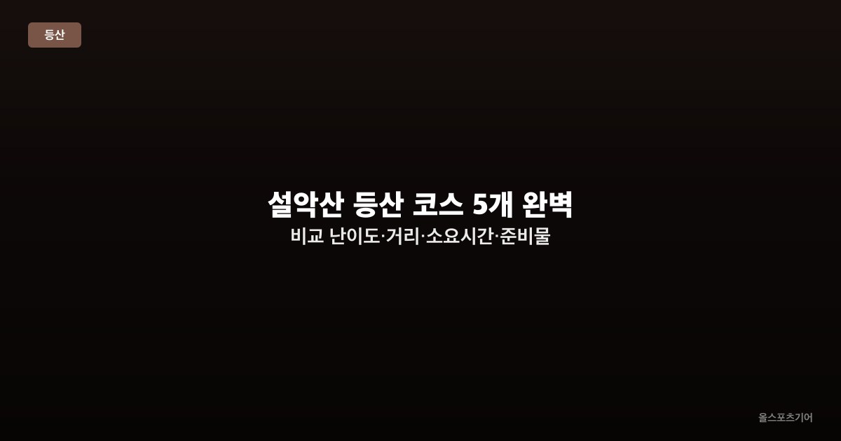 설악산 등산 코스 5개 완벽 비교 — 난이도·거리·소요시간·준비물 가이드 2026
