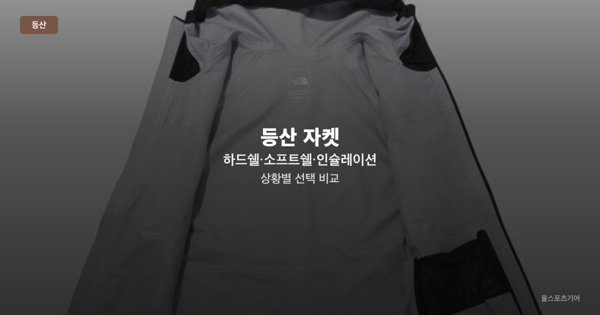 등산 자켓 하드쉘·소프트쉘·인슐레이션 — 상황별 선택 비교