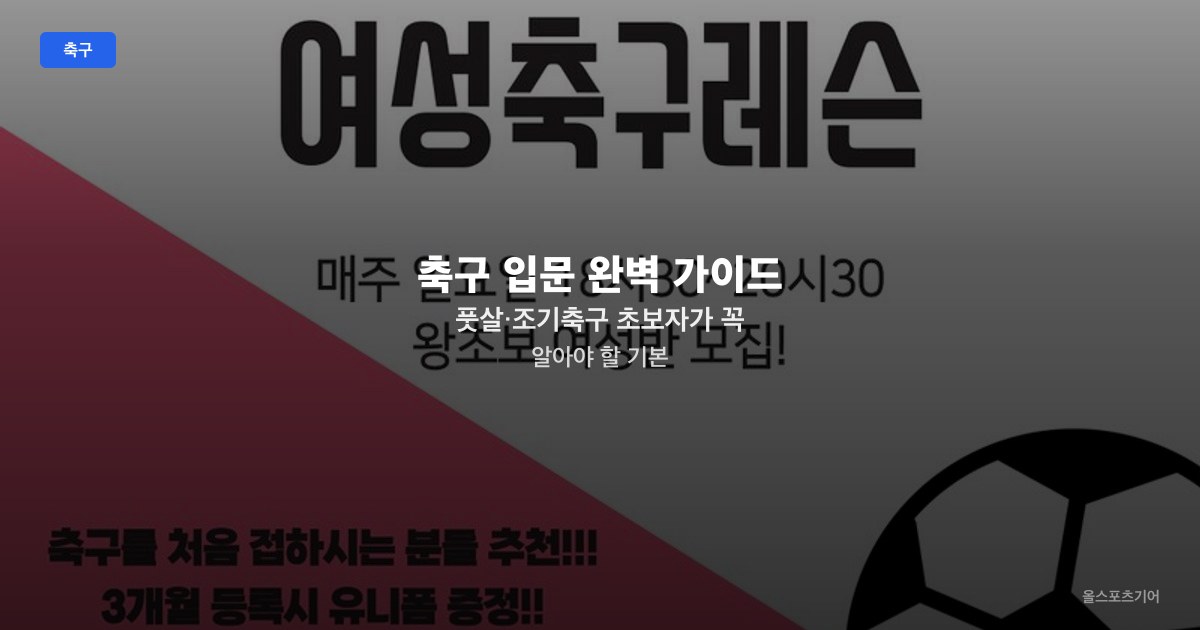 축구 입문 완벽 가이드 — 풋살·조기축구 초보자가 꼭 알아야 할 기본