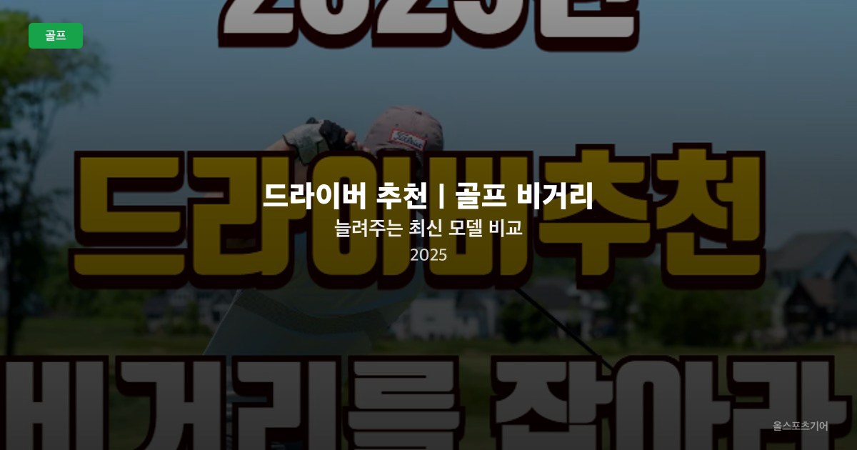 드라이버 추천｜골프 비거리 늘려주는 최신 모델 비교 2025