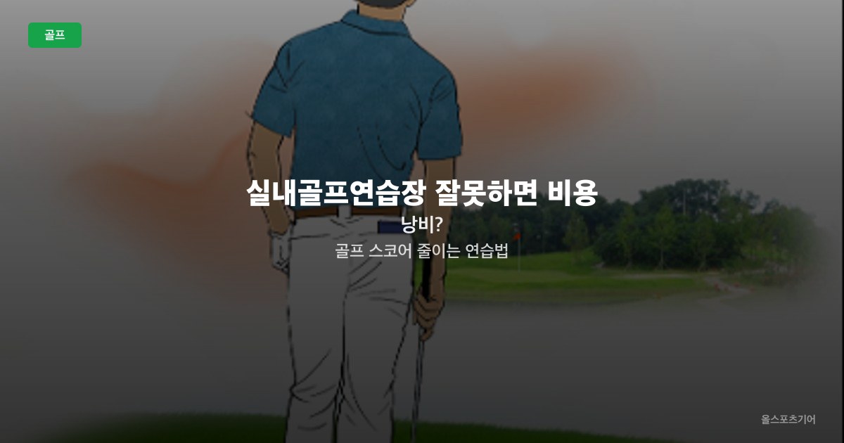실내골프연습장 잘못하면 비용 낭비? | 골프 스코어 줄이는 연습법