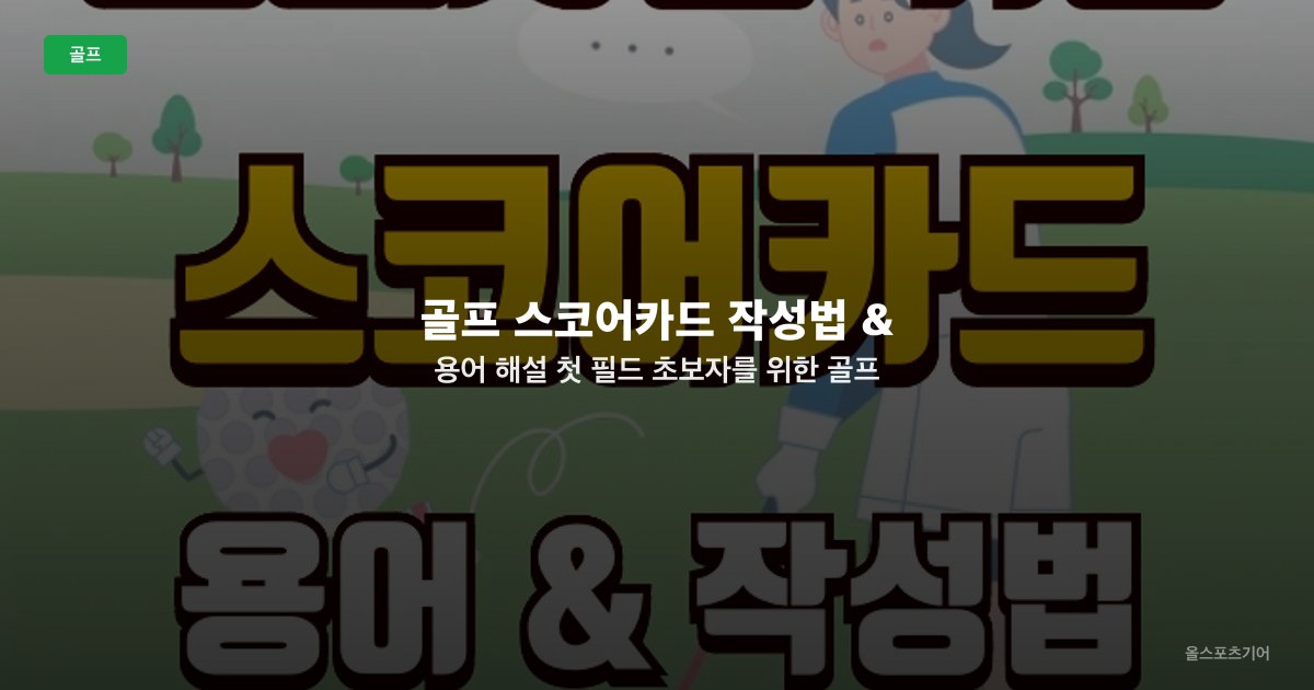 골프 스코어카드 작성법 & 용어 해설 | 첫 필드 초보자를 위한 골프 기본 지식