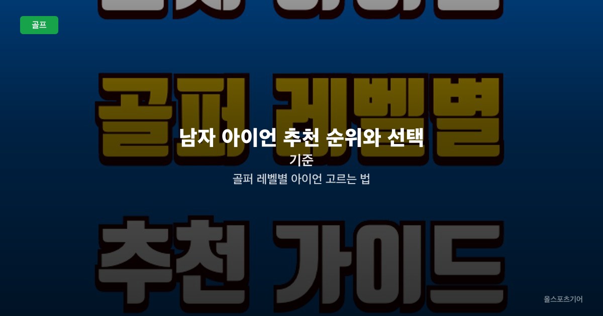 남자 아이언 추천 순위와 선택 기준 | 골퍼 레벨별 아이언 고르는 법