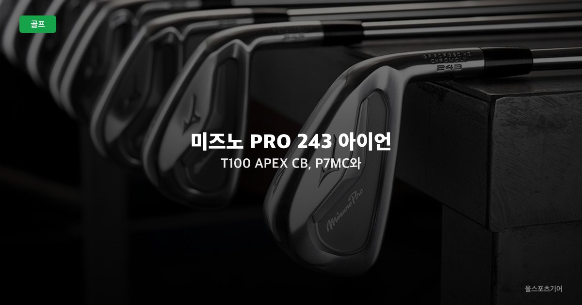 미즈노 PRO 243 아이언 T100, APEX CB, P7MC와 특징 비교