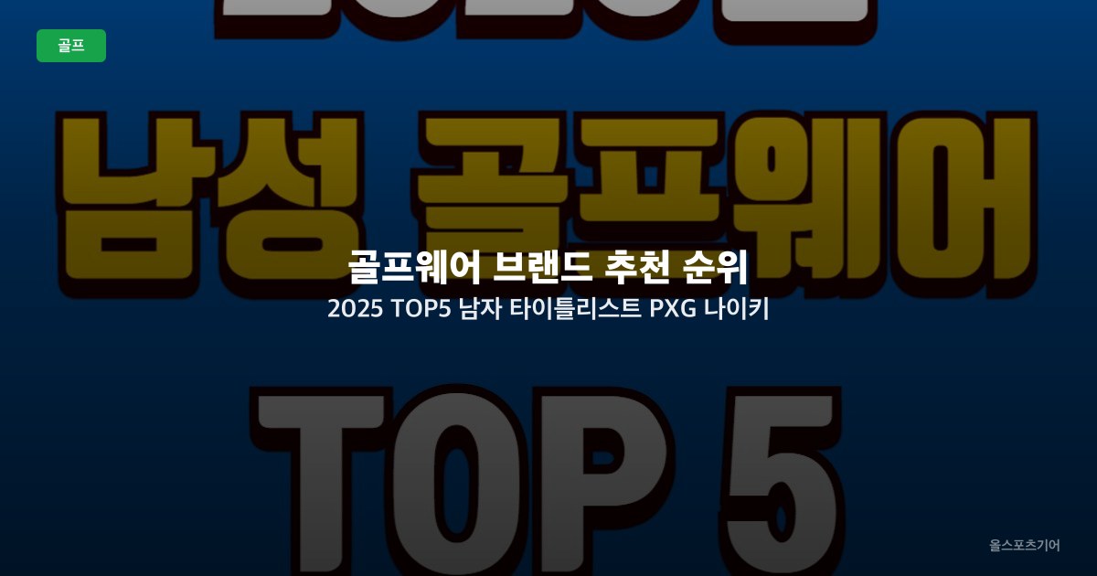 골프웨어 브랜드 추천 순위 2025 TOP5 남자 타이틀리스트 PXG 나이키 데상트 까스텔바작