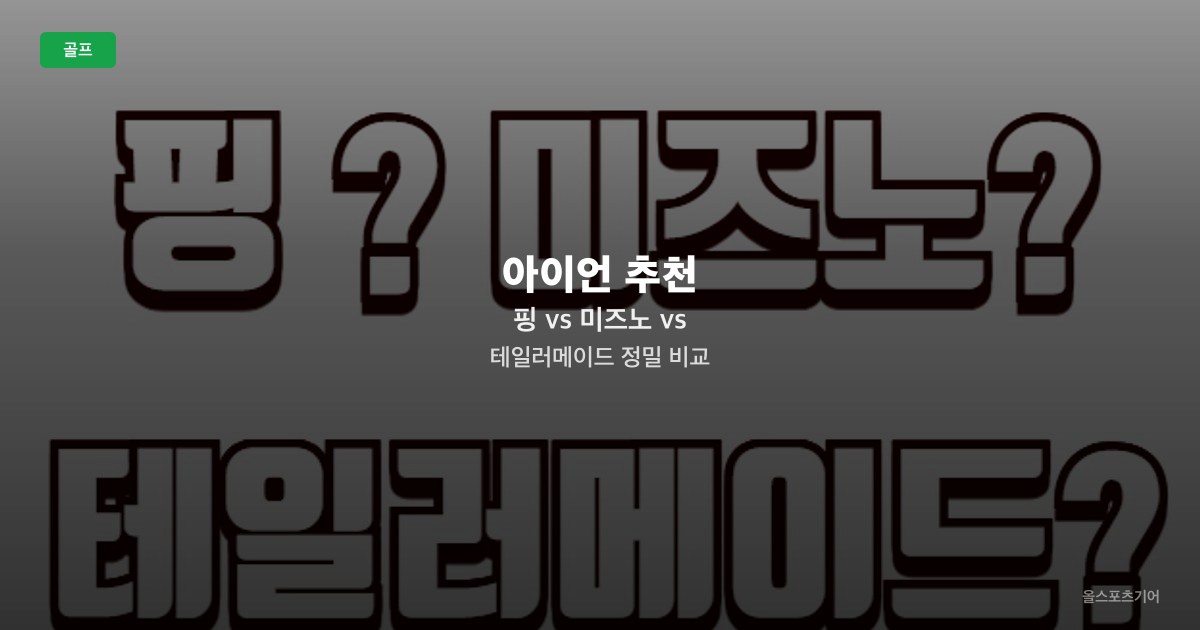 아이언 추천: 핑 vs 미즈노 vs 테일러메이드 정밀 비교
