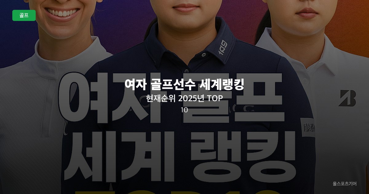 여자 골프선수 세계랭킹 현재순위 2025년 TOP 10