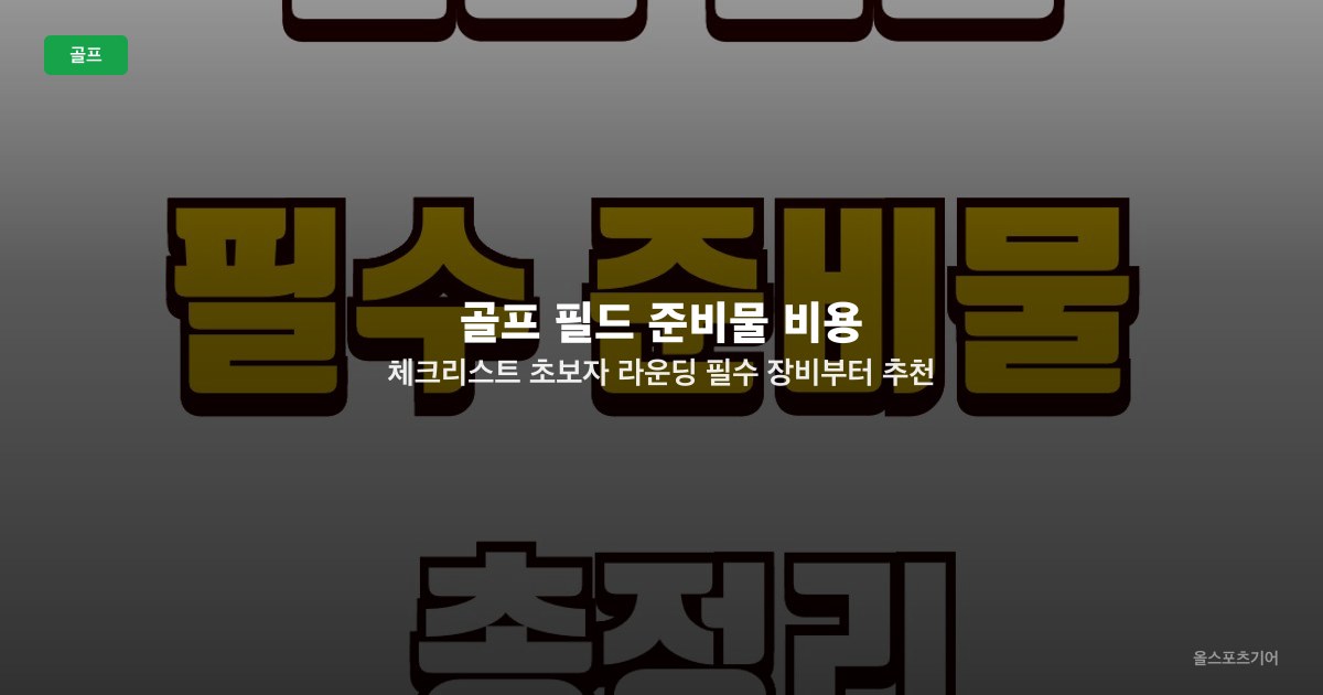 골프 필드 준비물 비용 체크리스트 초보자 라운딩 - 필수 장비부터 추천 아이템까지!