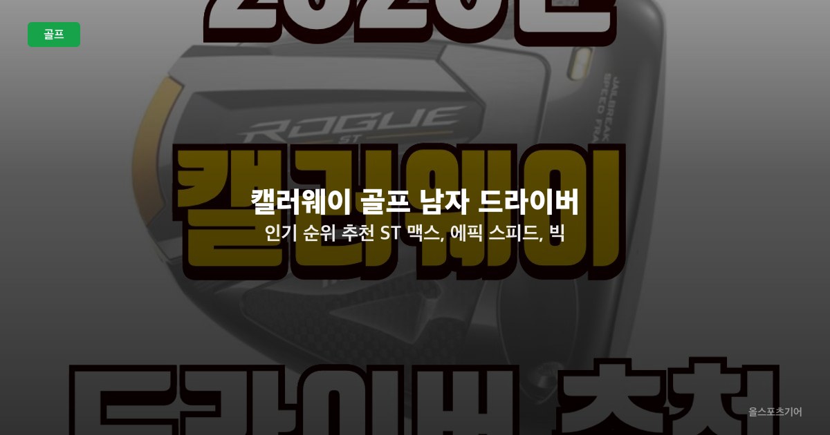 캘러웨이 골프 남자 드라이버 인기 순위 추천: ST 맥스, 에픽 스피드, 빅 버서, 매브릭, XR16