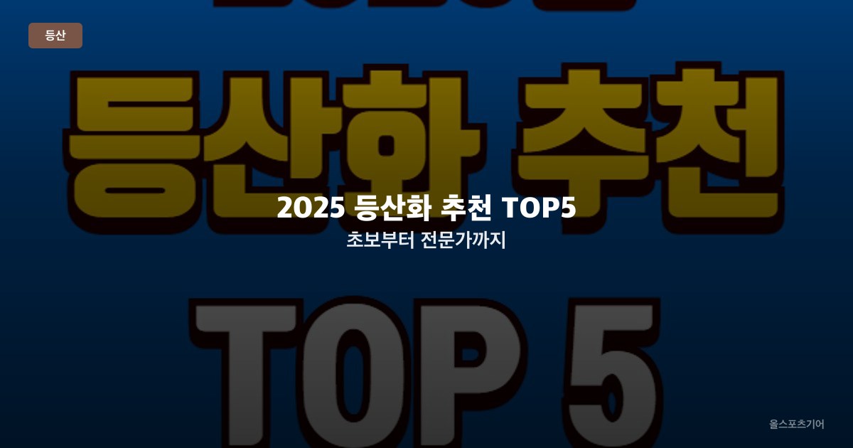 2025 등산화 추천 TOP5 | 초보부터 전문가까지