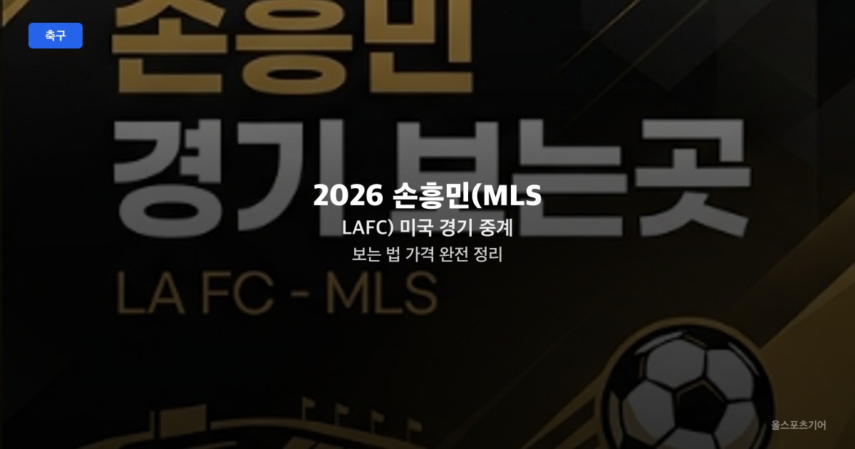 2026 손흥민(MLS LAFC) 미국 경기 중계 보는 법 가격 완전 정리