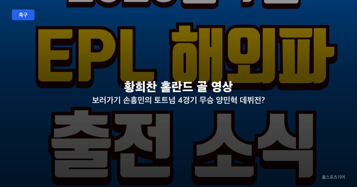 황희찬 홀란드 골 영상 보러가기 손흥민의 토트넘 4경기 무승 양민혁 데뷔전? 김지수 EPL 소식