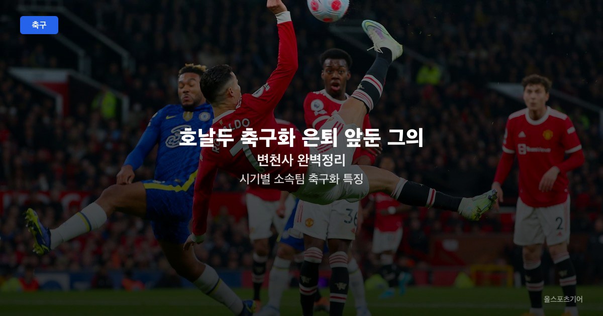 호날두 축구화 은퇴 앞둔 그의 변천사 완벽정리 | 시기별 소속팀 축구화 특징