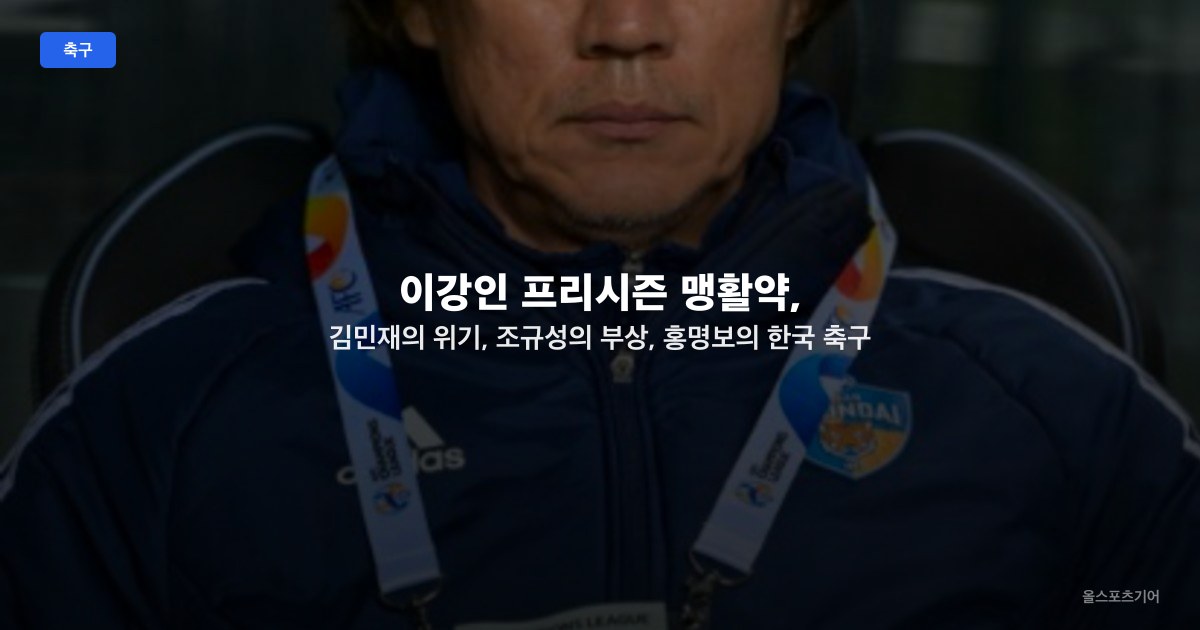 이강인 프리시즌 맹활약, 김민재의 위기, 조규성의 부상, 홍명보의 한국 축구 개선 전략: 2024년 8월 8일 대표팀 뉴스