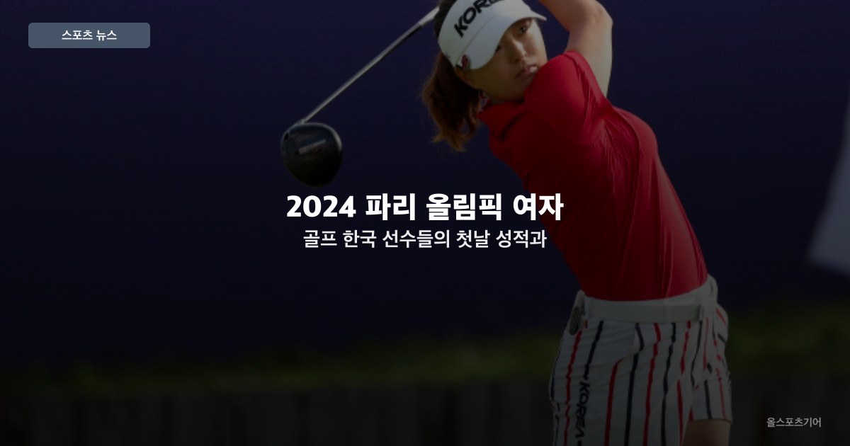 2024 파리 올림픽 여자 골프: 한국 선수들의 첫날 성적과 서요섭의 KPGA  박인비 IOC 까지 넘치는 대한골프협회 이슈