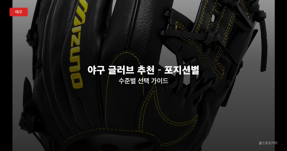 야구 글러브 추천 – 포지션별·수준별 선택 가이드