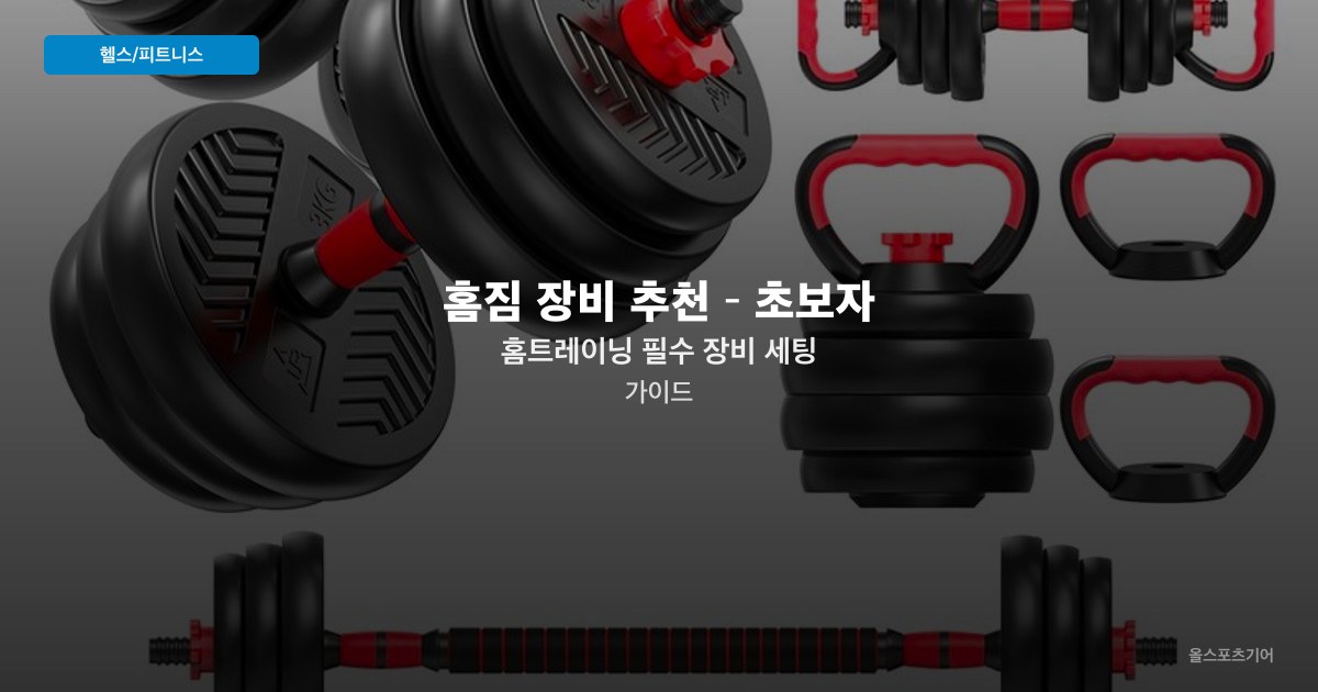 홈짐 장비 추천 – 초보자 홈트레이닝 필수 장비 세팅 가이드