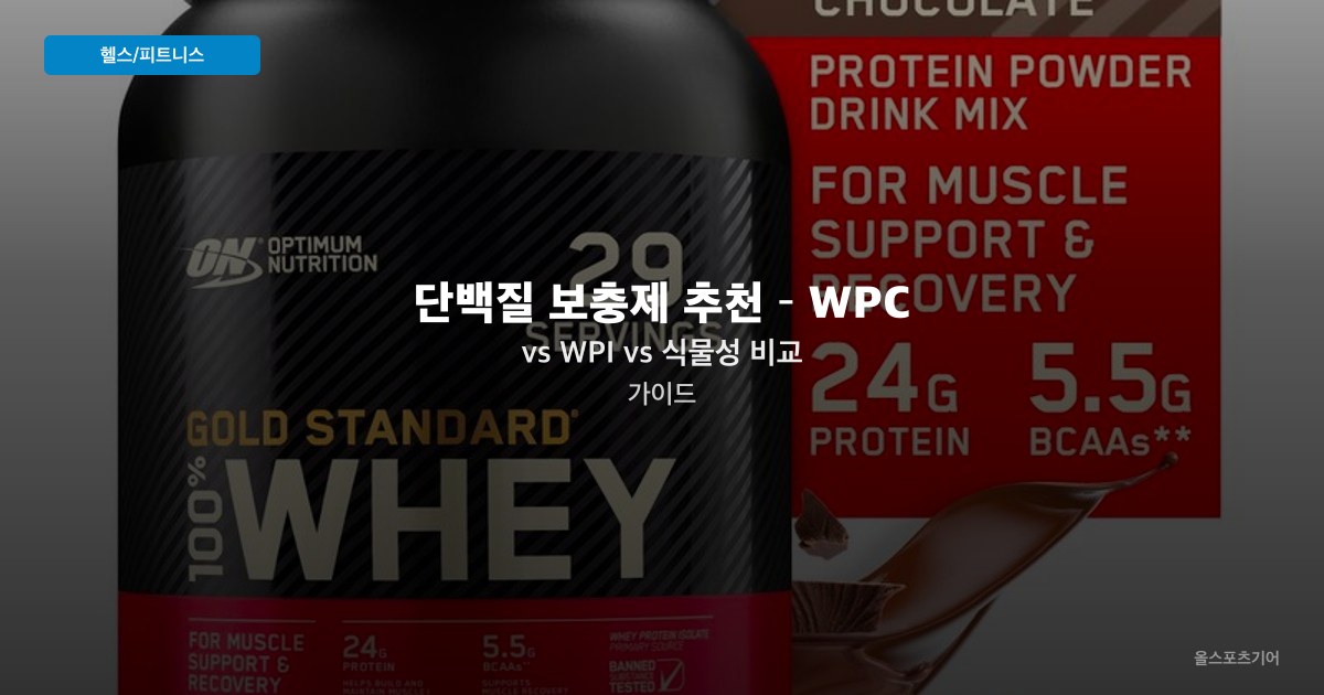 단백질 보충제 추천 – WPC vs WPI vs 식물성 비교 가이드