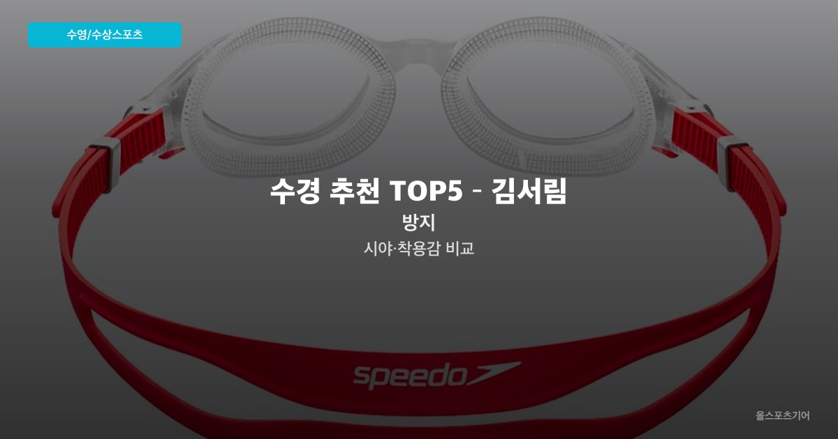 수경 추천 TOP5 – 김서림 방지·시야·착용감 비교