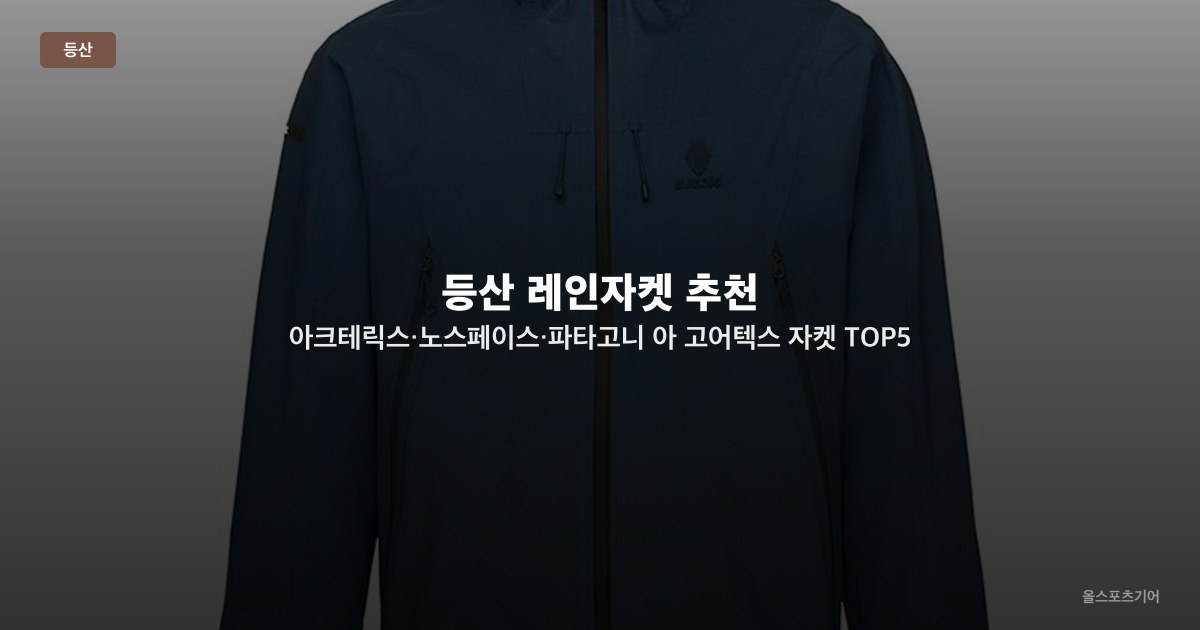 등산 레인자켓 추천 — 방수·투습·무게 균형, 우천 산행 필수 아이템 TOP5 비교 선택법