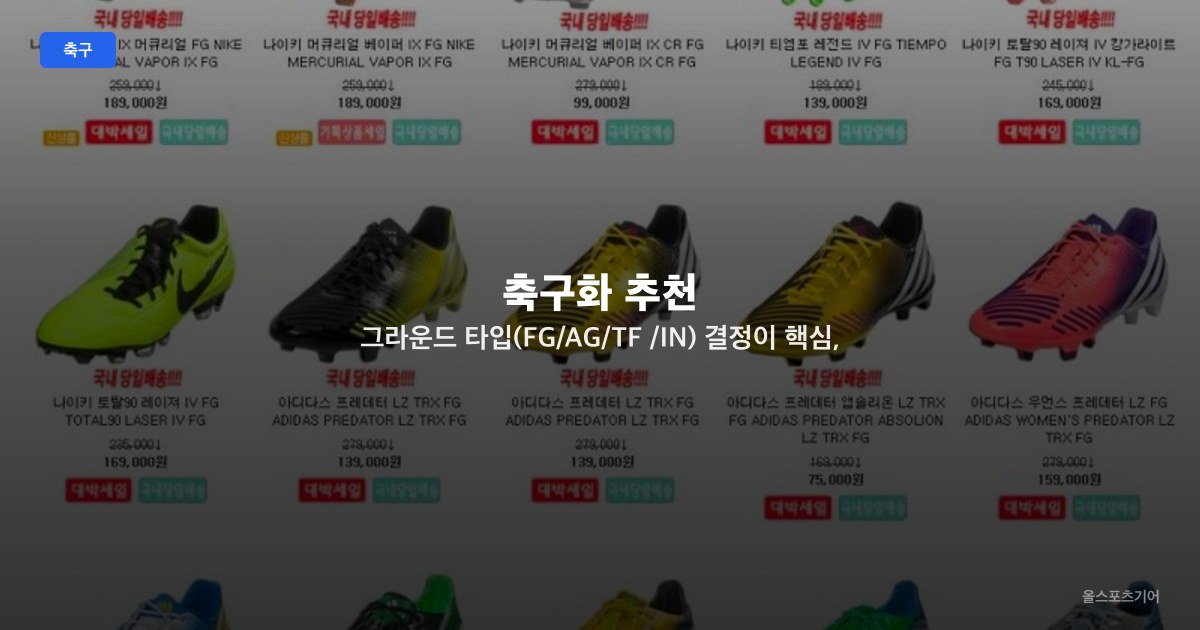 축구화 추천 — 그라운드 타입(FG/AG/TF/IN) 결정이 핵심, 입문자·동호회 선수별 TOP5 비교 선택법