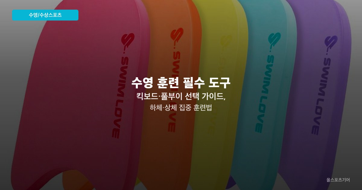 수영 훈련 필수 도구 — 킥보드·풀부이 선택 가이드, 하체·상체 집중 훈련법