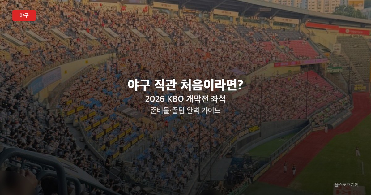 야구 직관 처음이라면? 2026 KBO 개막전 좌석·준비물·꿀팁 완벽 가이드
