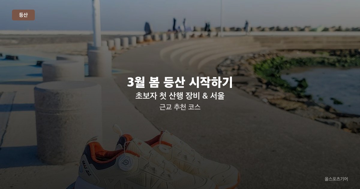 3월 봄 등산 시작하기 — 초보자 첫 산행 장비 & 서울 근교 추천 코스