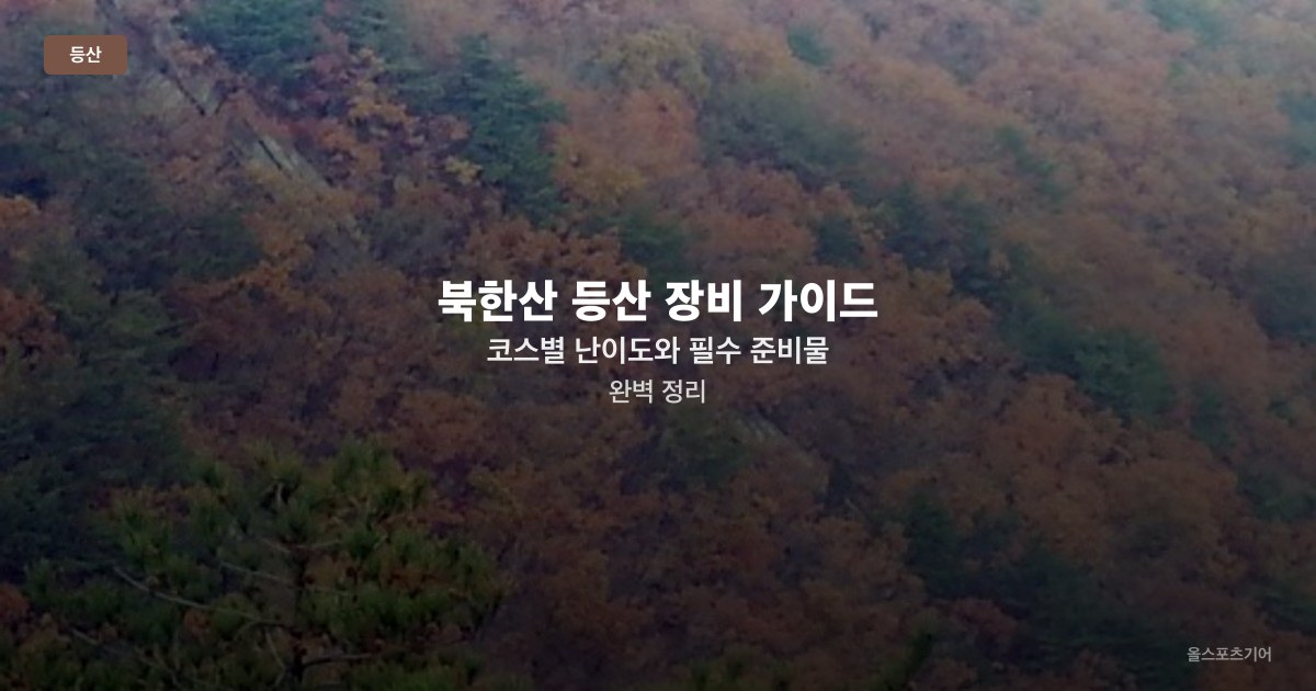 북한산 등산 장비 가이드 — 코스별 난이도와 필수 준비물 완벽 정리