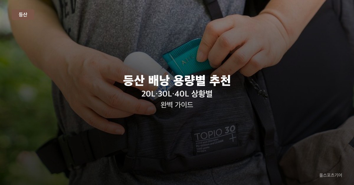 등산 배낭 용량별 추천 — 20L·30L·40L 상황별 완벽 가이드