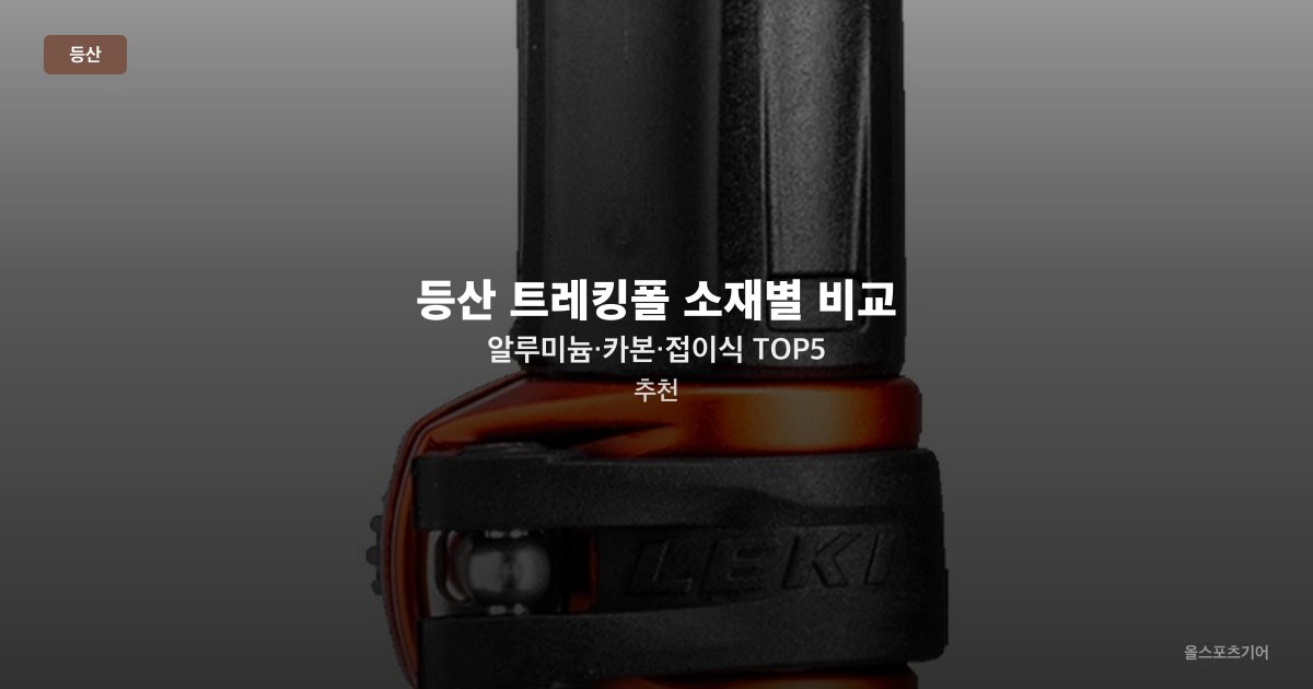 등산 트레킹폴 소재별 비교 — 알루미늄·카본·접이식 TOP5 추천