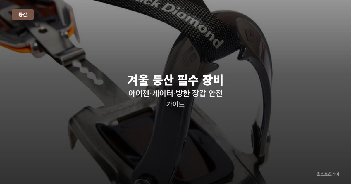 겨울 등산 필수 장비 — 아이젠·게이터·방한 장갑 안전 가이드