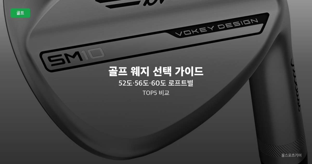골프 웨지 선택 가이드 — 52도·56도·60도 로프트별 TOP5 비교